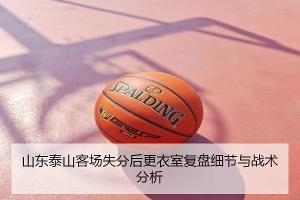 山东泰山客场失分后更衣室复盘细节与战术分析