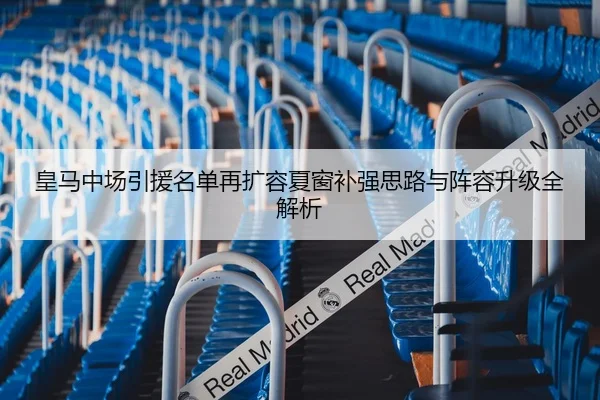 皇马中场引援名单再扩容夏窗补强思路与阵容升级全解析