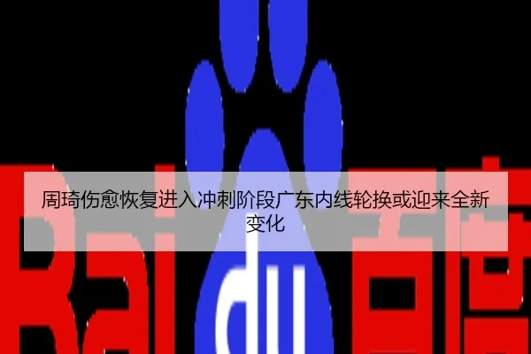 周琦伤愈恢复进入冲刺阶段广东内线轮换或迎来全新变化