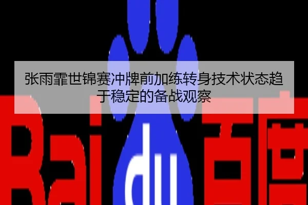 张雨霏世锦赛冲牌前加练转身技术状态趋于稳定的备战观察