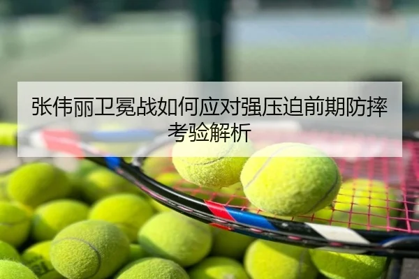 张伟丽卫冕战如何应对强压迫前期防摔考验解析