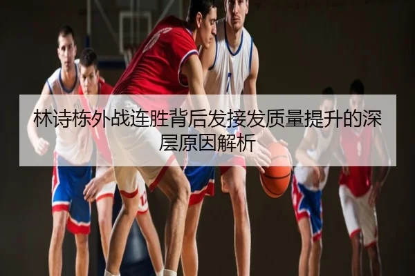 林诗栋外战连胜背后发接发质量提升的深层原因解析